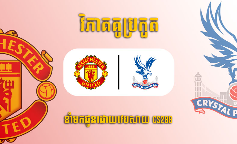 ព្យាករណ៍គូ ​Man United vs Crystal Palace ម៉ោង២២ថ្ងៃទី៤កុម្ភៈ​